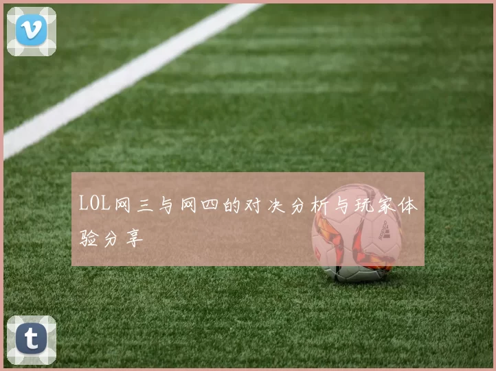 LOL网三与网四的对决分析与玩家体验分享
