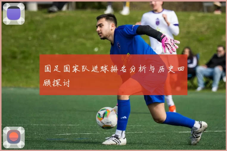 国足国家队进球排名分析与历史回顾探讨
