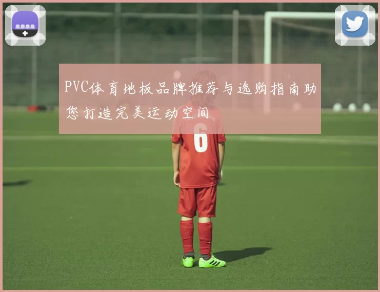 PVC体育地板品牌推荐与选购指南助您打造完美运动空间