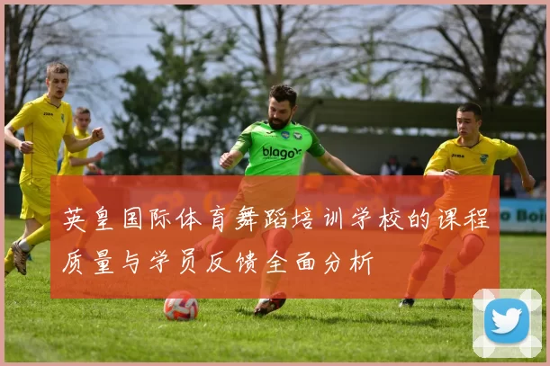 英皇国际体育舞蹈培训学校的课程质量与学员反馈全面分析