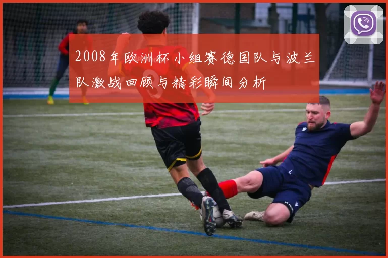 2008年欧洲杯小组赛德国队与波兰队激战回顾与精彩瞬间分析