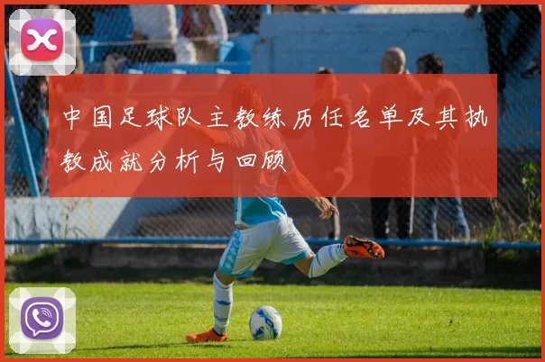 中国足球队主教练历任名单及其执教成就分析与回顾