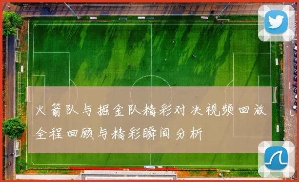 火箭队与掘金队精彩对决视频回放全程回顾与精彩瞬间分析